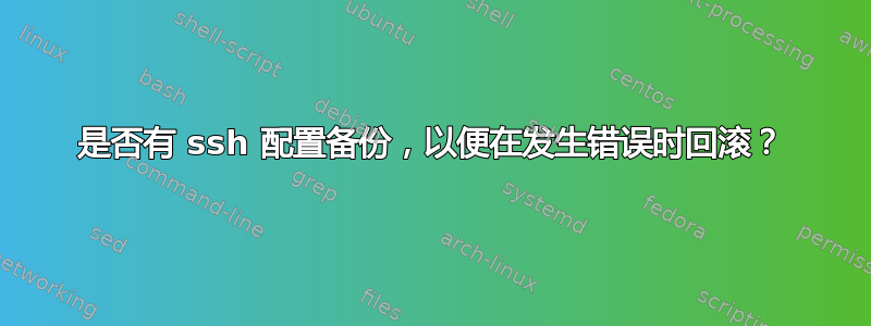 是否有 ssh 配置备份，以便在发生错误时回滚？