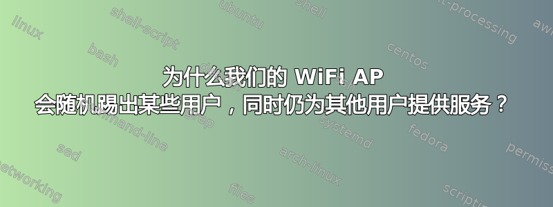 为什么我们的 WiFi AP 会随机踢出某些用户，同时仍为其他用户提供服务？