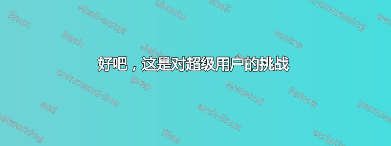 好吧，这是对超级用户的挑战