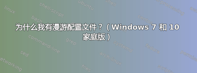 为什么我有漫游配置文件？（Windows 7 和 10 家庭版）