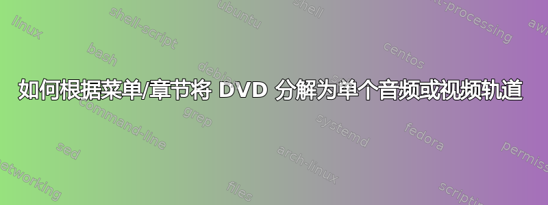 如何根据菜单/章节将 DVD 分解为单个音频或视频轨道