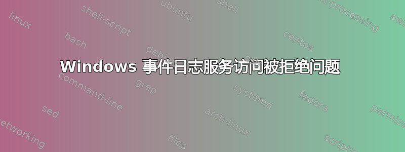 Windows 事件日志服务访问被拒绝问题