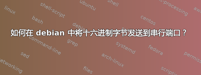 如何在 debian 中将十六进制字节发送到串行端口？