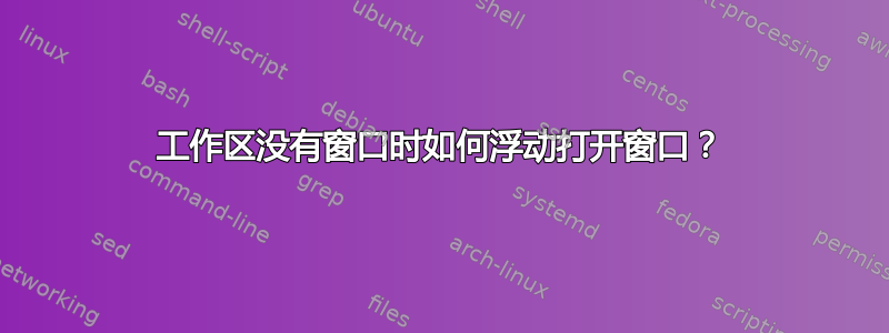 工作区没有窗口时如何浮动打开窗口？