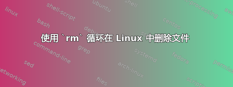 使用 `rm` 循环在 Linux 中删除文件