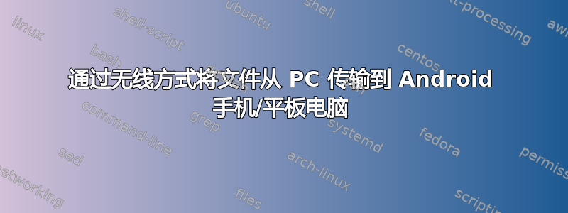 通过无线方式将文件从 PC 传输到 Android 手机/平板电脑