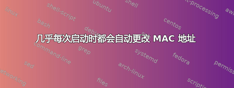 几乎每次启动时都会自动更改 MAC 地址