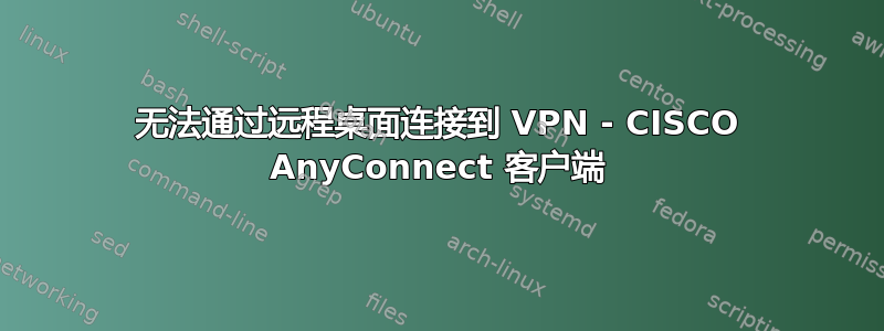 无法通过远程桌面连接到 VPN - CISCO AnyConnect 客户端