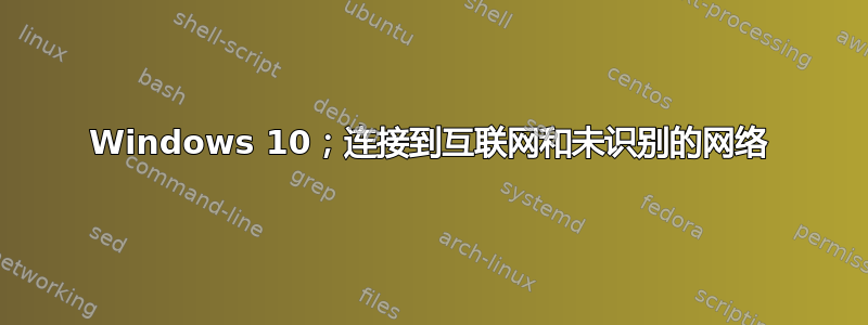 Windows 10；连接到互联网和未识别的网络