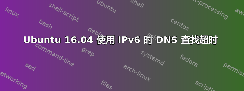 Ubuntu 16.04 使用 IPv6 时 DNS 查找超时