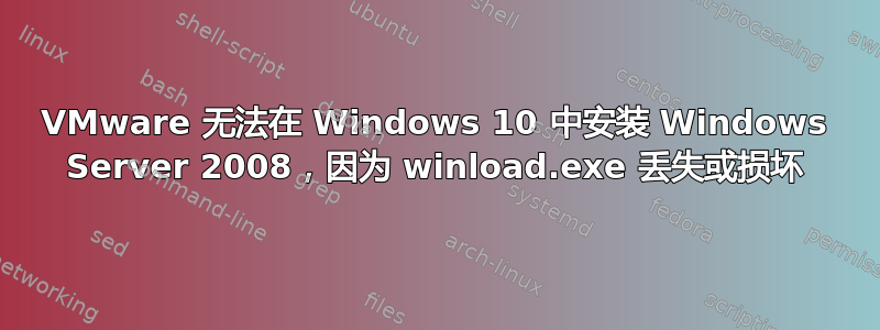 VMware 无法在 Windows 10 中安装 Windows Server 2008，因为 winload.exe 丢失或损坏