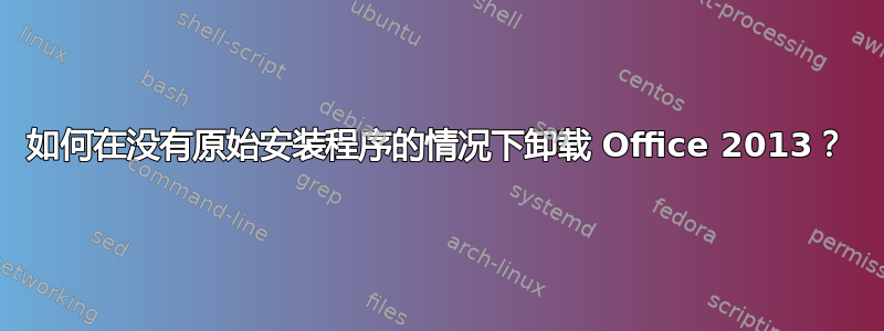如何在没有原始安装程序的情况下卸载 Office 2013？