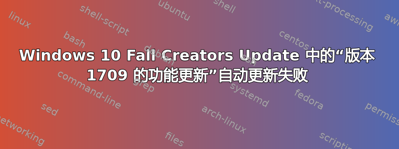 Windows 10 Fall Creators Update 中的“版本 1709 的功能更新”自动更新失败