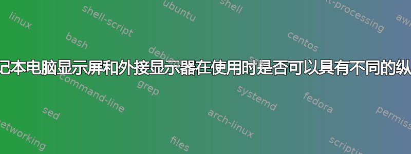 我的笔记本电脑显示屏和外接显示器在使用时是否可以具有不同的纵横比？