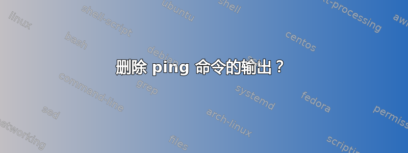 删除 ping 命令的输出？