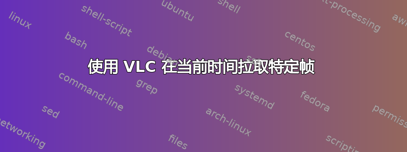 使用 VLC 在当前时间拉取特定帧