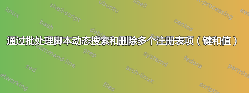 通过批处理脚本动态搜索和删除多个注册表项（键和值）