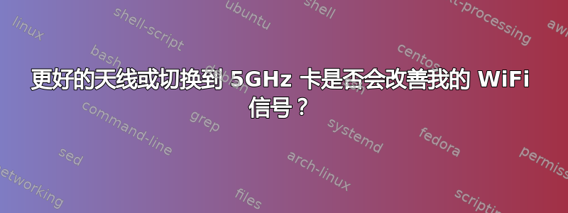 更好的天线或切换到 5GHz 卡是否会改善我的 WiFi 信号？