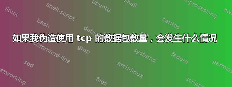 如果我伪造使用 tcp 的数据包数量，会发生什么情况