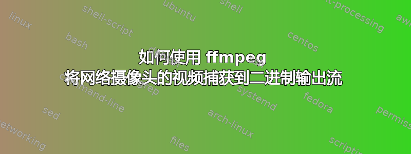 如何使用 ffmpeg 将网络摄像头的视频捕获到二进制输出流