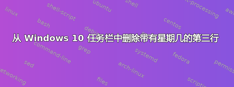 从 Windows 10 任务栏中删除带有星期几的第三行