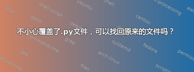 不小心覆盖了.py文件，可以找回原来的文件吗？