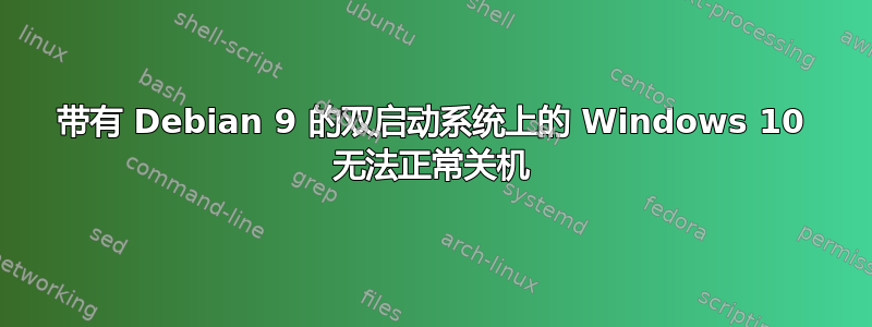 带有 Debian 9 的双启动系统上的 Windows 10 无法正常关机