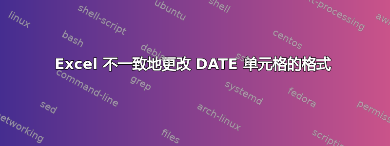 Excel 不一致地更改 DATE 单元格的格式