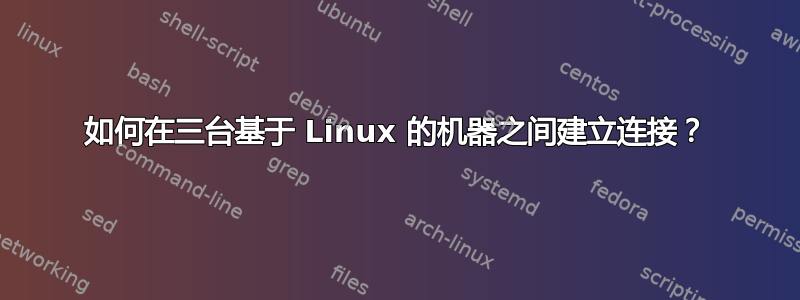 如何在三台基于 Linux 的机器之间建立连接？