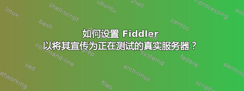 如何设置 Fiddler 以将其宣传为正在测试的真实服务器？