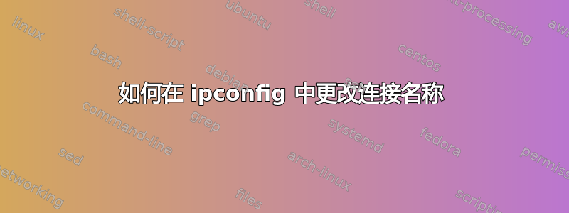 如何在 ipconfig 中更改连接名称