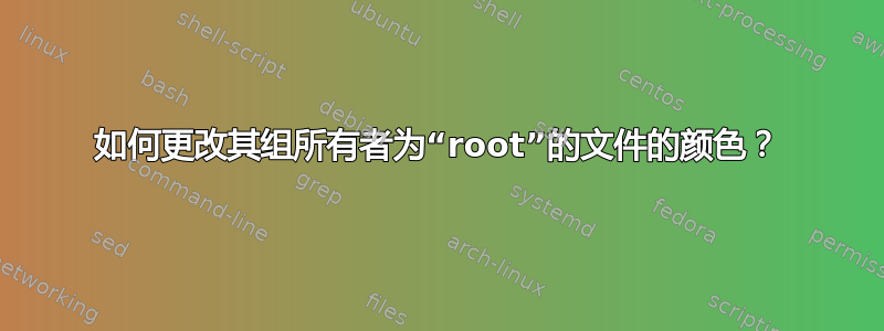 如何更改其组所有者为“root”的文件的颜色？