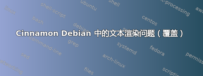 Cinnamon Debian 中的文本渲染问题（覆盖）