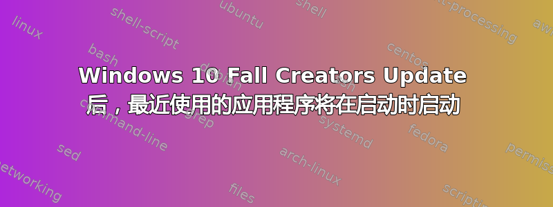 Windows 10 Fall Creators Update 后，最近使用的应用程序将在启动时启动