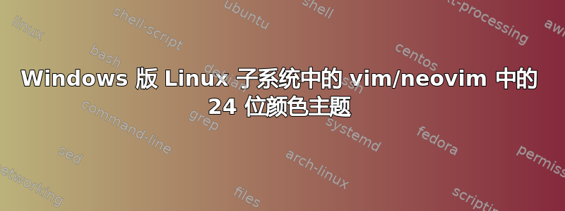 Windows 版 Linux 子系统中的 vim/neovim 中的 24 位颜色主题