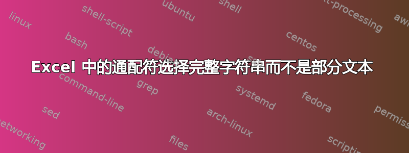 Excel 中的通配符选择完整字符串而不是部分文本