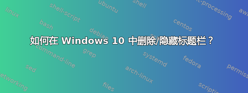 如何在 Windows 10 中删除/隐藏标题栏？