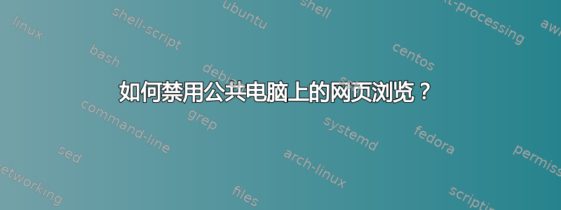 如何禁用公共电脑上的网页浏览？