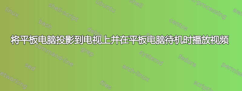 将平板电脑投影到电视上并在平板电脑待机时播放视频