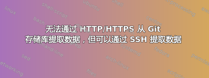 无法通过 HTTP/HTTPS 从 Git 存储库提取数据，但可以通过 SSH 提取数据