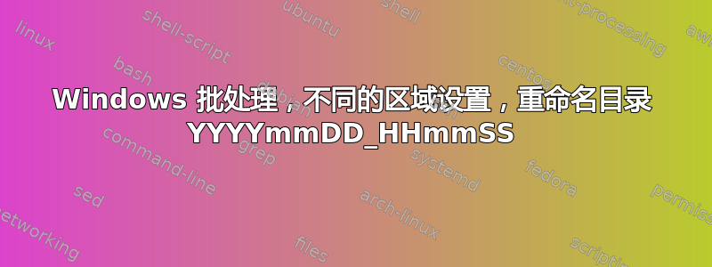 Windows 批处理，不同的区域设置，重命名目录 YYYYmmDD_HHmmSS