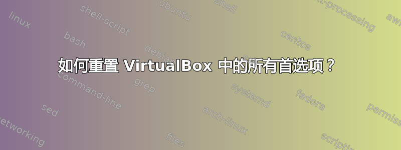 如何重置 VirtualBox 中的所有首选项？