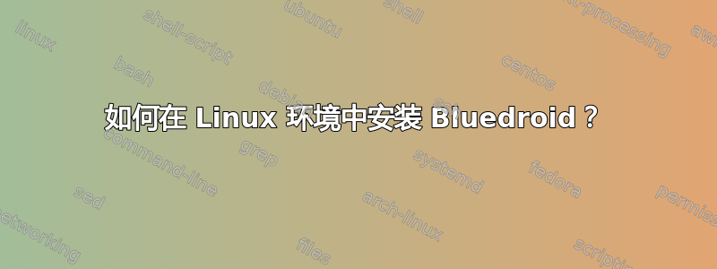 如何在 Linux 环境中安装 Bluedroid？