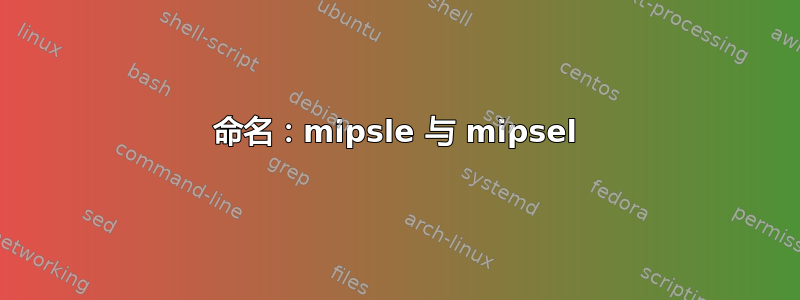 命名：mipsle 与 mipsel