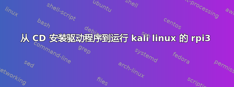 从 CD 安装驱动程序到运行 kali linux 的 rpi3