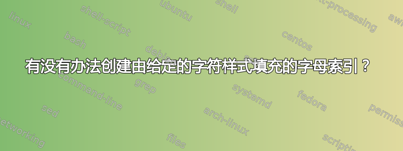 有没有办法创建由给定的字符样式填充的字母索引？