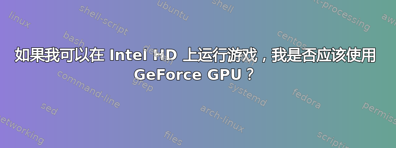 如果我可以在 Intel HD 上运行游戏，我是否应该使用 GeForce GPU？