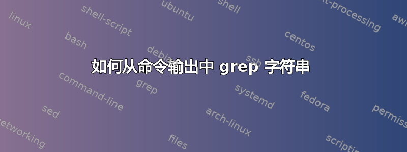 如何从命令输出中 grep 字符串