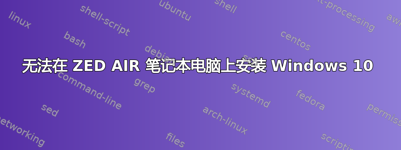 无法在 ZED AIR 笔记本电脑上安装 Windows 10