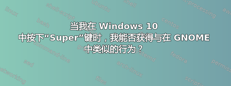 当我在 Windows 10 中按下“Super”键时，我能否获得与在 GNOME 中类似的行为？